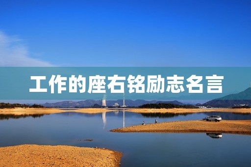 工作的座右铭励志名言(适合职场人的座右铭)