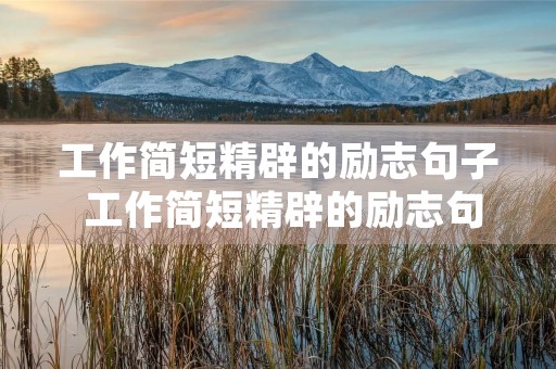 工作简短精辟的励志句子 工作简短精辟的励志句子英文 工作简短精辟的励志句子 工作简短精辟的励志句子英文