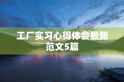 工厂实习心得体会最新范文5篇