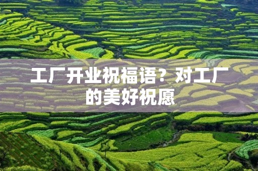 工厂开业祝福语？对工厂的美好祝愿