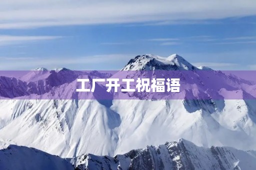 工厂开工祝福语，工厂开工大吉祝福语