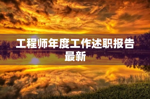 工程师年度工作述职报告最新（七篇）