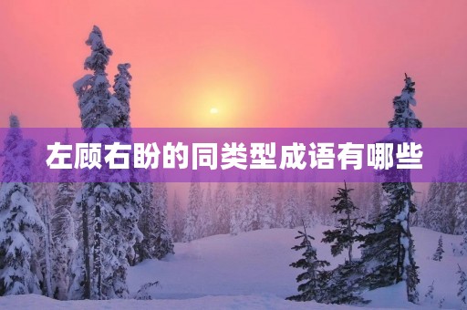 左顾右盼的同类型成语有哪些 左顾右盼的同类型成语有哪些