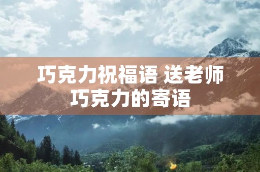 巧克力祝福语 送老师巧克力的寄语