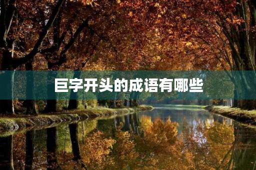 巨字开头的成语有哪些 巨字开头的成语有哪些