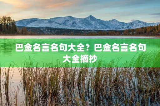 巴金名言名句大全？巴金名言名句大全摘抄