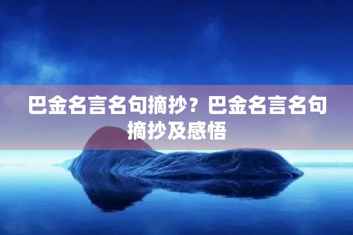 巴金名言名句摘抄?巴金名言名句摘抄及感悟 巴金名言名句摘抄?巴金名言名句摘抄及感悟