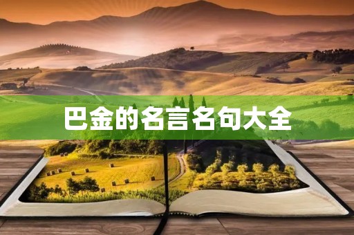 巴金的名言名句大全(巴金的名言名句大全摘抄) 巴金的名言名句大全(巴金的名言名句大全摘抄)