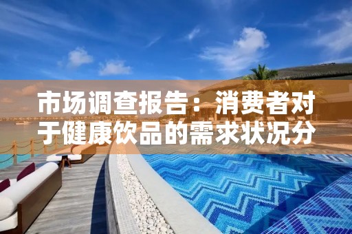 市场调查报告：消费者对于健康饮品的需求状况分析