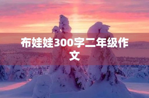 布娃娃300字二年级作文 布娃娃300字二年级作文