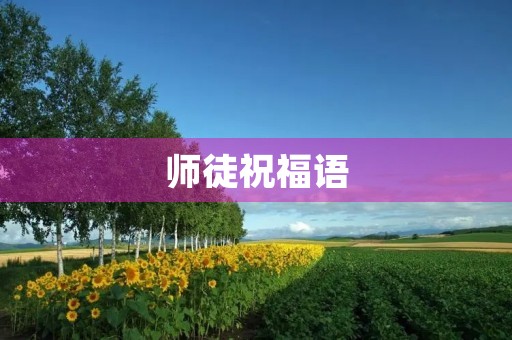 师徒祝福语(师徒的最佳寄语)