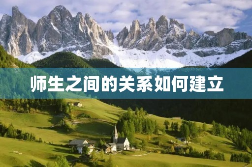 师生之间的关系如何建立 师生之间的关系如何建立