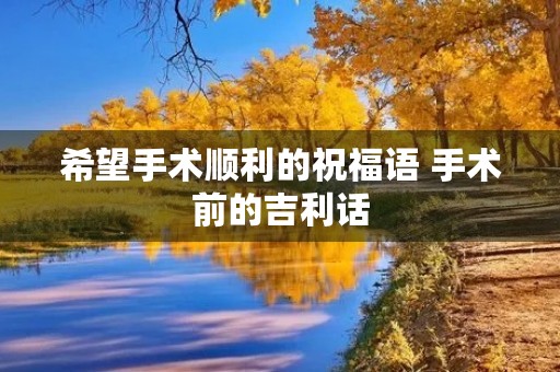 希望手术顺利的祝福语 手术前的吉利话