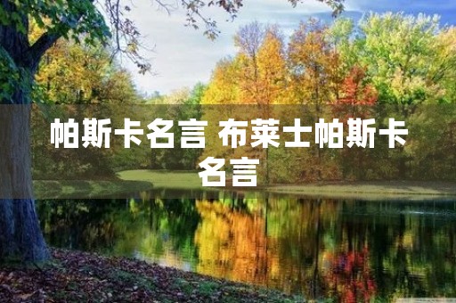 帕斯卡名言 布莱士帕斯卡名言 帕斯卡名言 布莱士帕斯卡名言