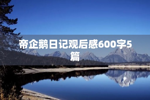 帝企鹅日记观后感600字5篇 帝企鹅日记观后感600字5篇