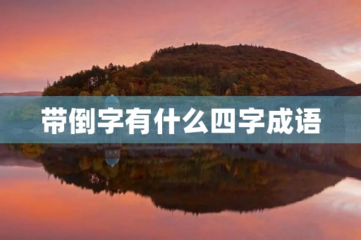 带倒字有什么四字成语 带倒字有什么四字成语