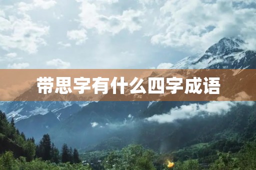 带思字有什么四字成语 带思字有什么四字成语