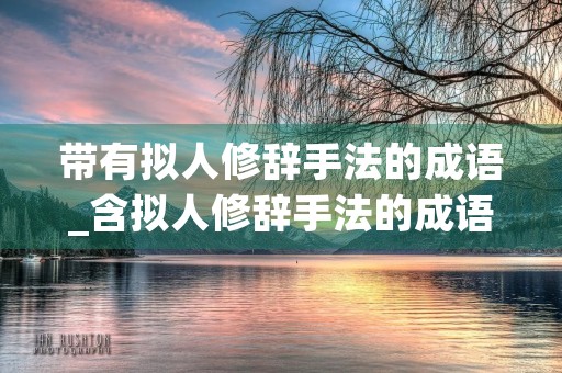 带有拟人修辞手法的成语_含拟人修辞手法的成语 带有拟人修辞手法的成语_含拟人修辞手法的成语