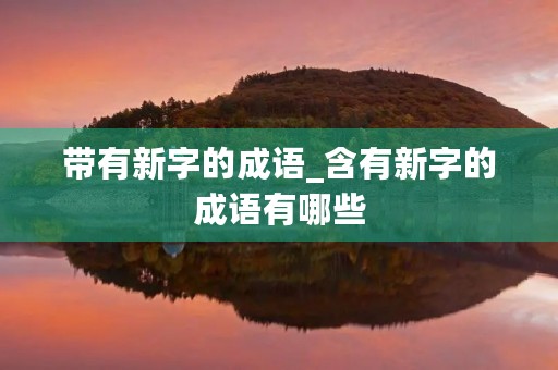 带有新字的成语_含有新字的成语有哪些