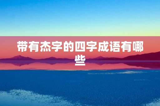 带有杰字的四字成语有哪些 带有杰字的四字成语有哪些