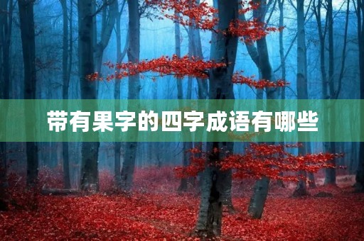 带有果字的四字成语有哪些 带有果字的四字成语有哪些