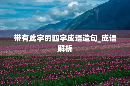 带有此字的四字成语造句_成语解析