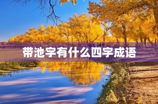 带池字有什么四字成语 带池字有什么四字成语