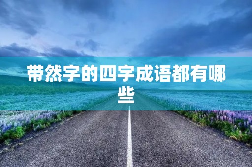 带然字的四字成语都有哪些 带然字的四字成语都有哪些