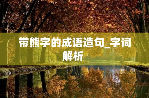 带熊字的成语造句_字词解析 带熊字的成语造句_字词解析