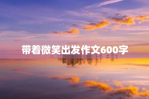 带着微笑出发作文600字 带着微笑出发作文600字