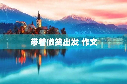 带着微笑出发 作文 带着微笑出发 作文