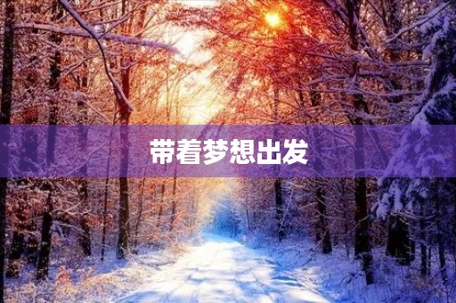 带着梦想出发,追逐未来的光芒 带着梦想出发,追逐未来的光芒