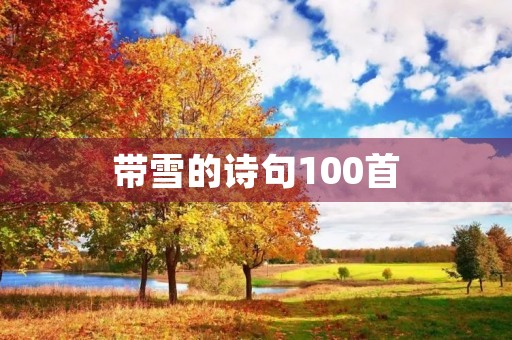带雪的诗句100首(带雪的诗句100首四句) 带雪的诗句100首(带雪的诗句100首四句)