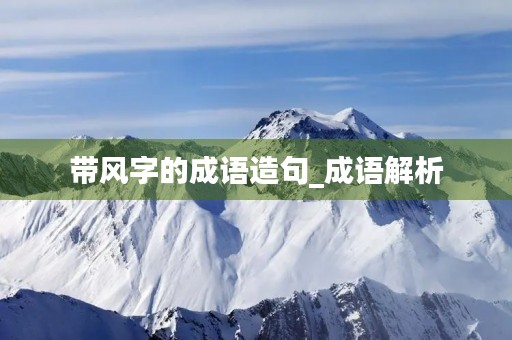 带风字的成语造句_成语解析 带风字的成语造句_成语解析