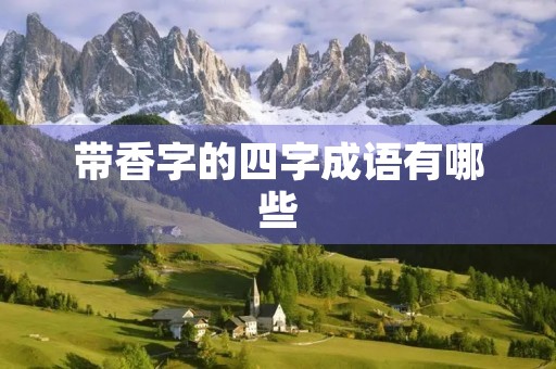 带香字的四字成语有哪些 带香字的四字成语有哪些