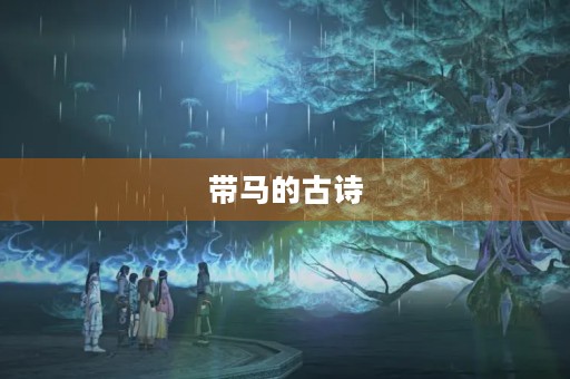 带马的古诗(带马的古诗句有哪些)