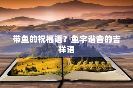 带鱼的祝福语?鱼字谐音的吉祥语
