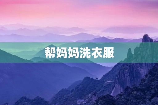 帮妈妈洗衣服 帮妈妈洗衣服