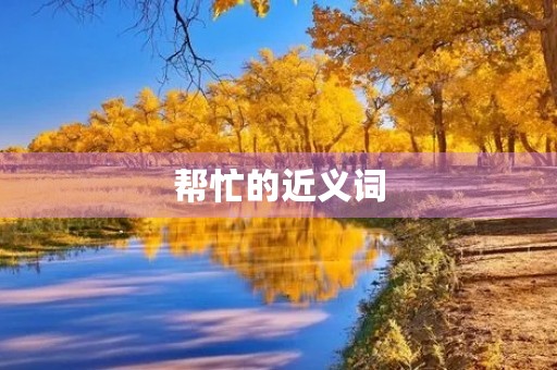 帮忙的近义词(帮忙的近义词) 帮忙的近义词(帮忙的近义词)