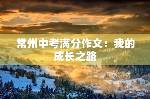 常州中考满分作文：我的成长之路