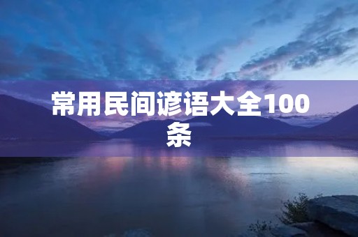 常用民间谚语大全100条,经典谚语100句 常用民间谚语大全100条,经典谚语100句