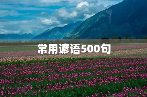 常用谚语500句,小学生常用俗语100条 常用谚语500句,小学生常用俗语100条