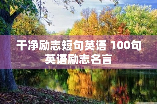 干净励志短句英语 100句英语励志名言 干净励志短句英语 100句英语励志名言