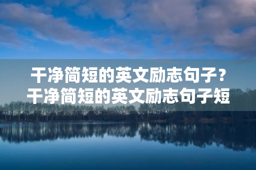 干净简短的英文励志句子？干净简短的英文励志句子短句