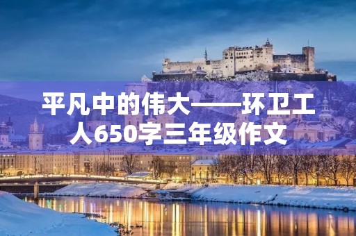 平凡中的伟大——环卫工人650字三年级作文