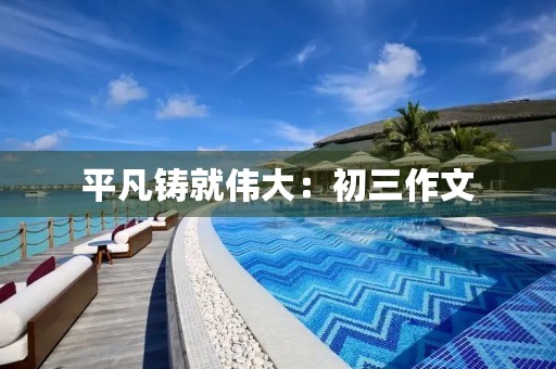 平凡铸就伟大：初三作文
