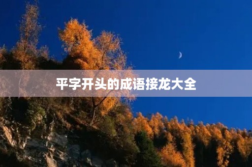 平字开头的成语接龙大全 平字开头的成语接龙大全