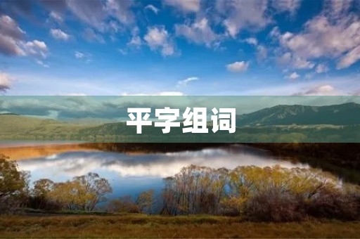 平字组词(平组词) 平字组词(平组词)