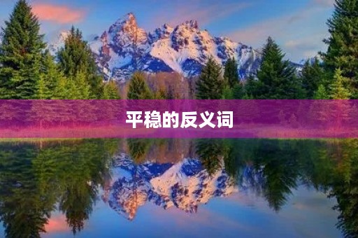 平稳的反义词(平稳的反义词) 平稳的反义词(平稳的反义词)