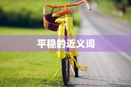 平稳的近义词(平稳的近义词)